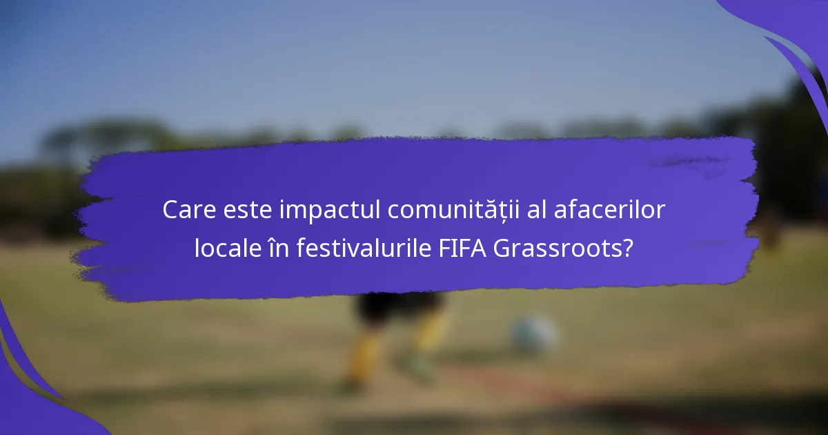 Care este impactul comunității al afacerilor locale în festivalurile FIFA Grassroots?