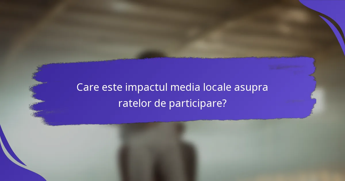 Care este impactul media locale asupra ratelor de participare?