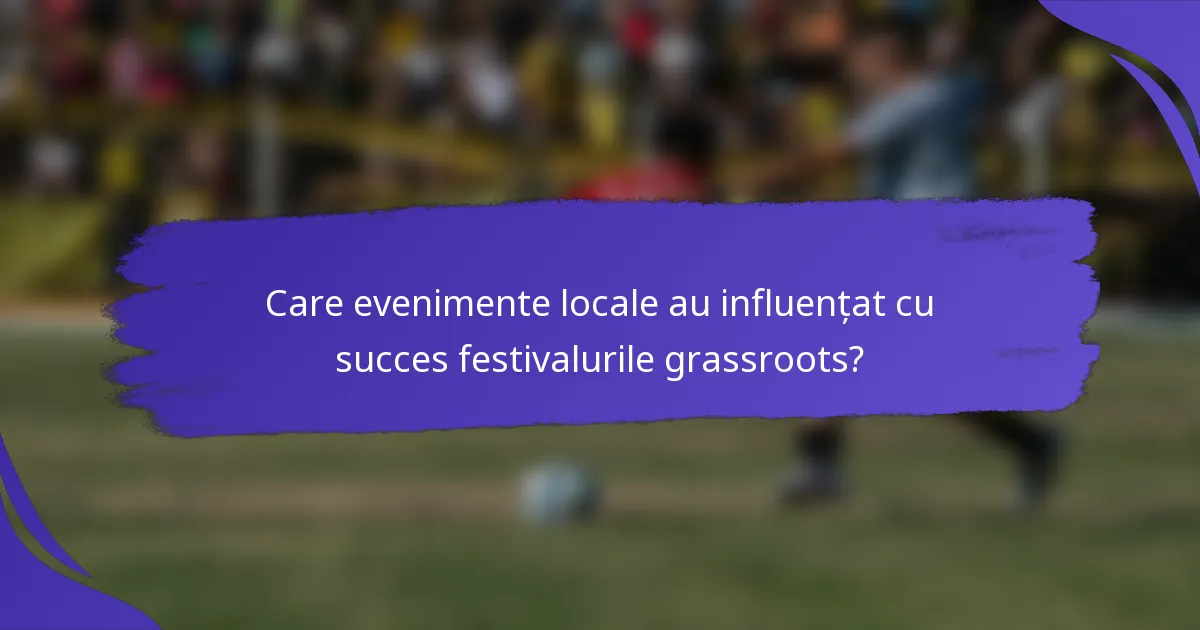 Care evenimente locale au influențat cu succes festivalurile grassroots?