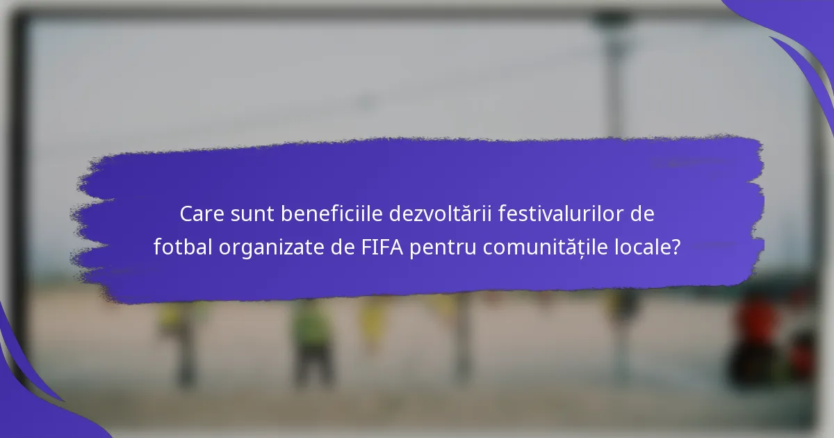 Care sunt beneficiile dezvoltării festivalurilor de fotbal organizate de FIFA pentru comunitățile locale?
