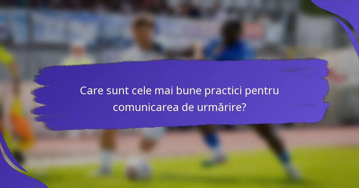 Care sunt cele mai bune practici pentru comunicarea de urmărire?
