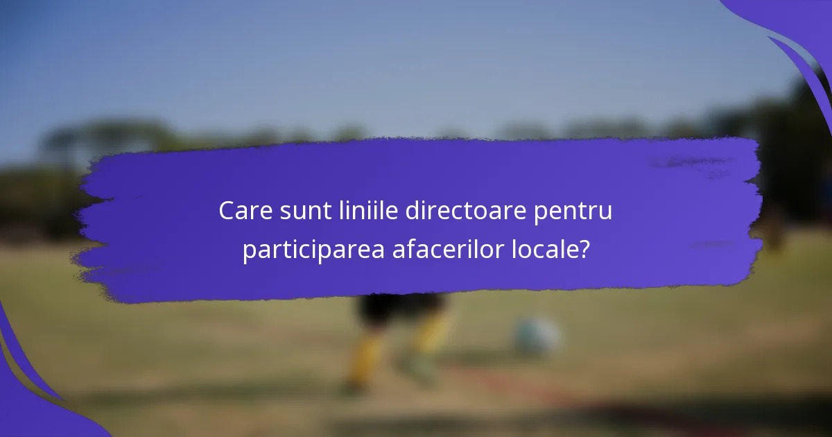 Care sunt liniile directoare pentru participarea afacerilor locale?