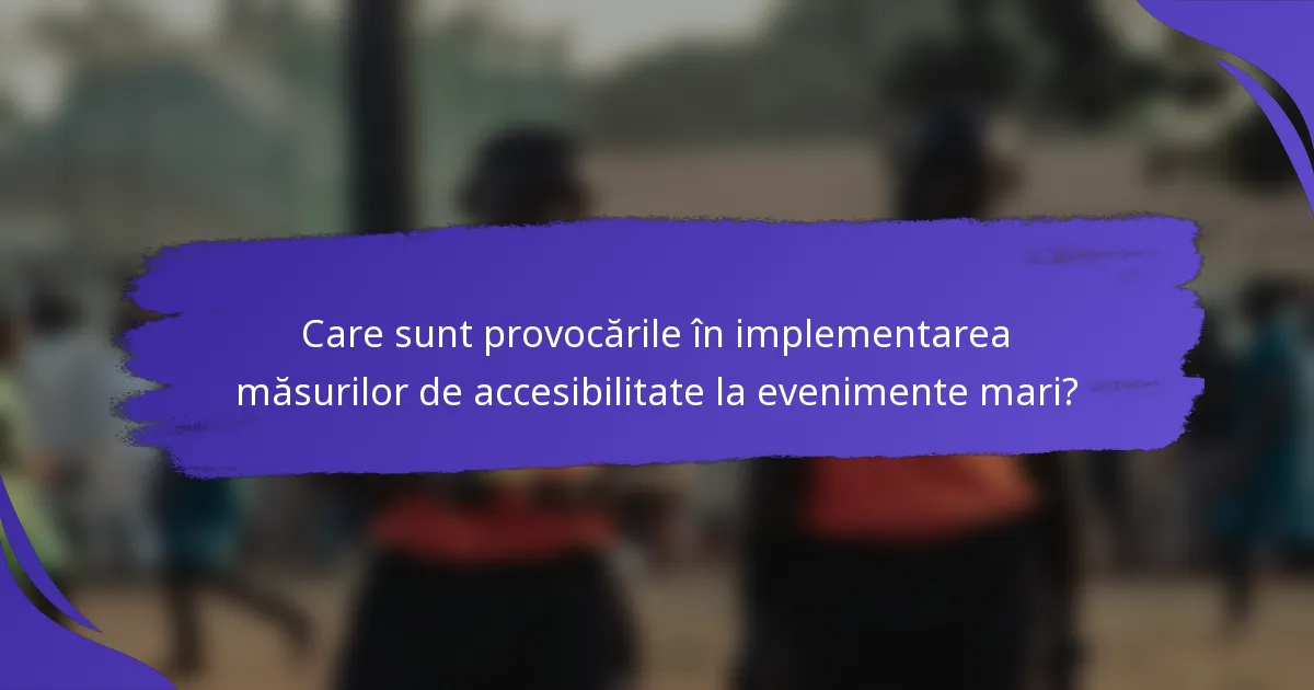 Care sunt provocările în implementarea măsurilor de accesibilitate la evenimente mari?