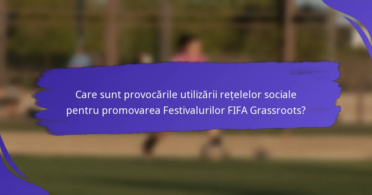 Care sunt provocările utilizării rețelelor sociale pentru promovarea Festivalurilor FIFA Grassroots?