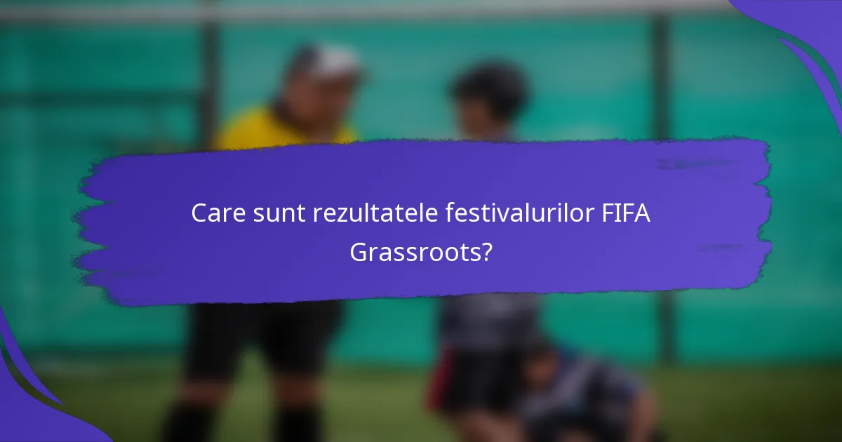 Care sunt rezultatele festivalurilor FIFA Grassroots?