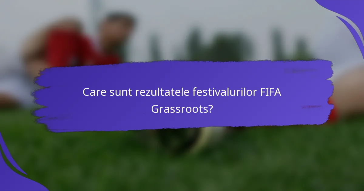 Care sunt rezultatele festivalurilor FIFA Grassroots?