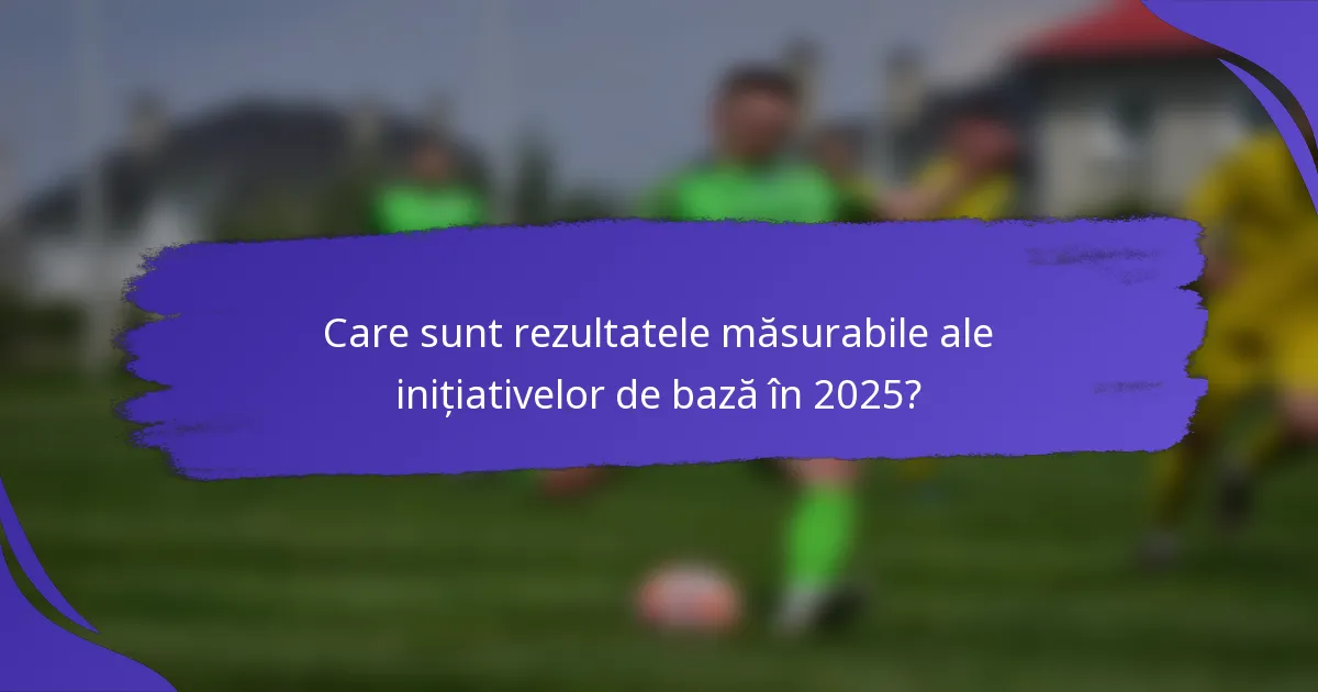 Care sunt rezultatele măsurabile ale inițiativelor de bază în 2025?