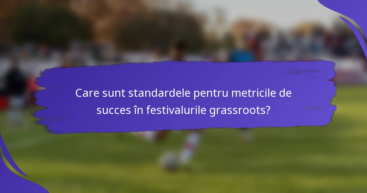 Care sunt standardele pentru metricile de succes în festivalurile grassroots?