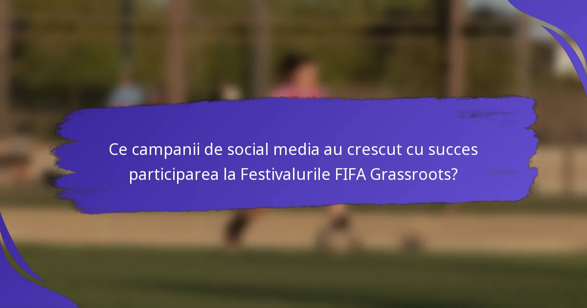 Ce campanii de social media au crescut cu succes participarea la Festivalurile FIFA Grassroots?