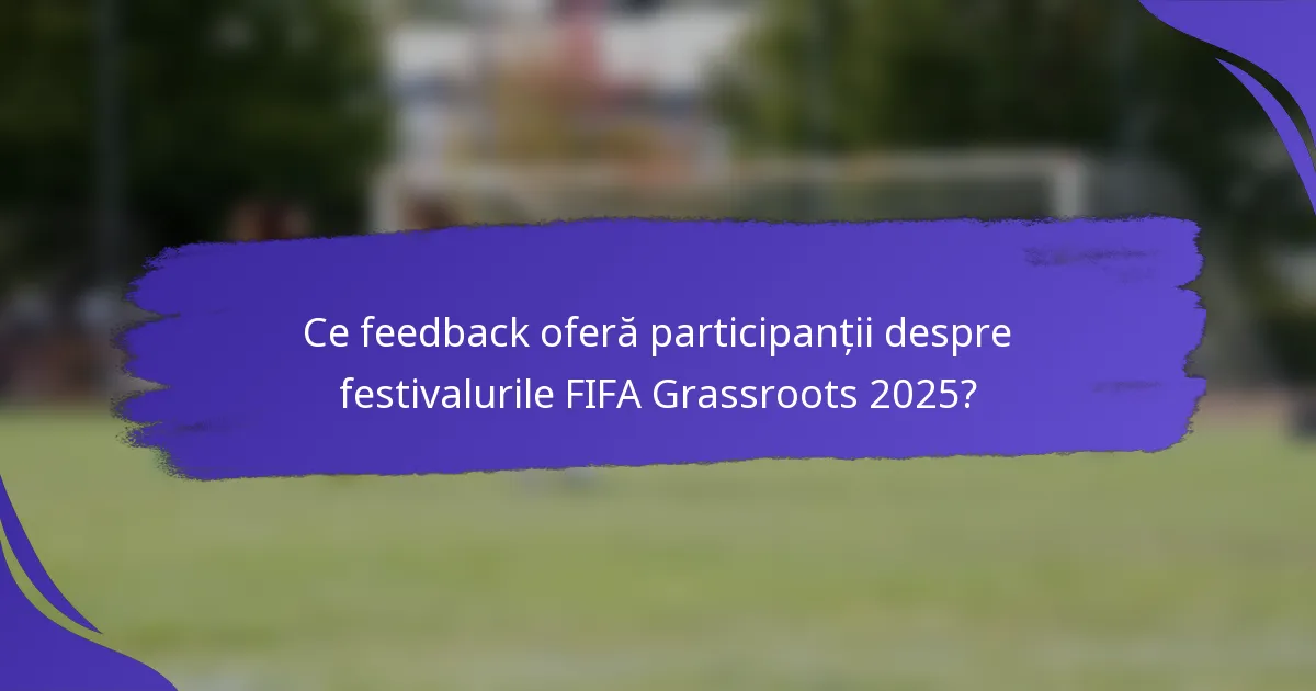 Ce feedback oferă participanții despre festivalurile FIFA Grassroots 2025?