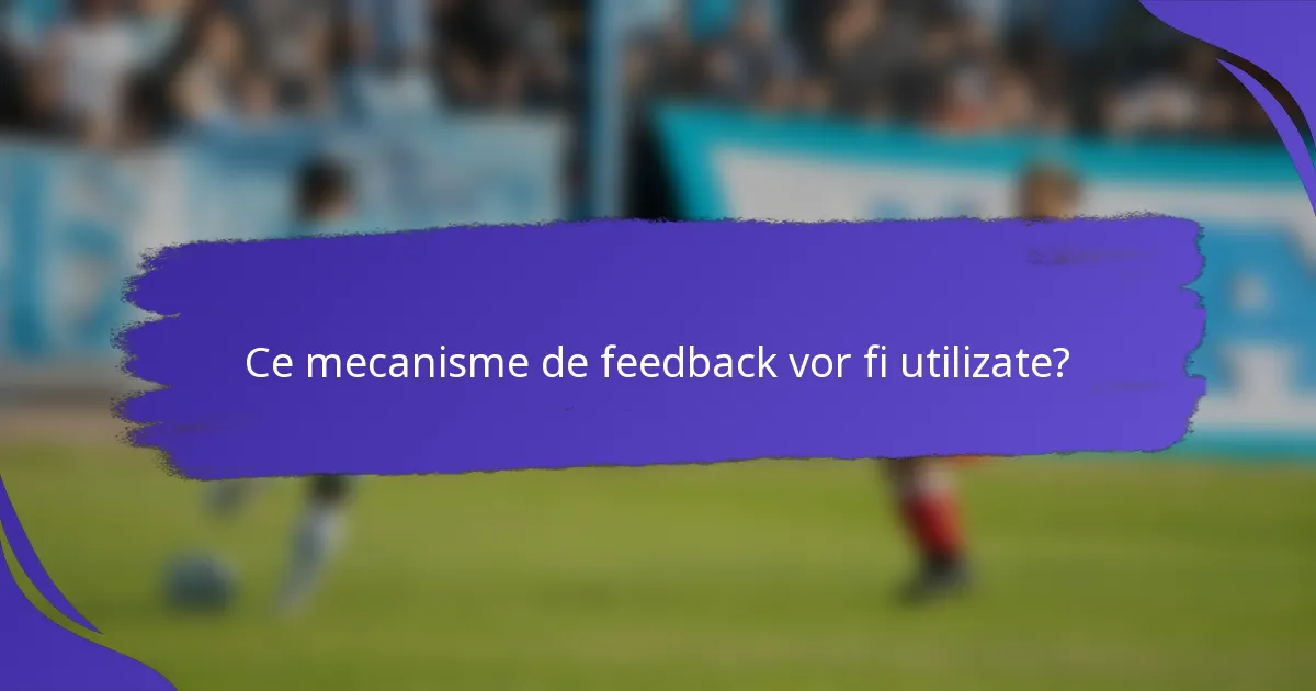 Ce mecanisme de feedback vor fi utilizate?