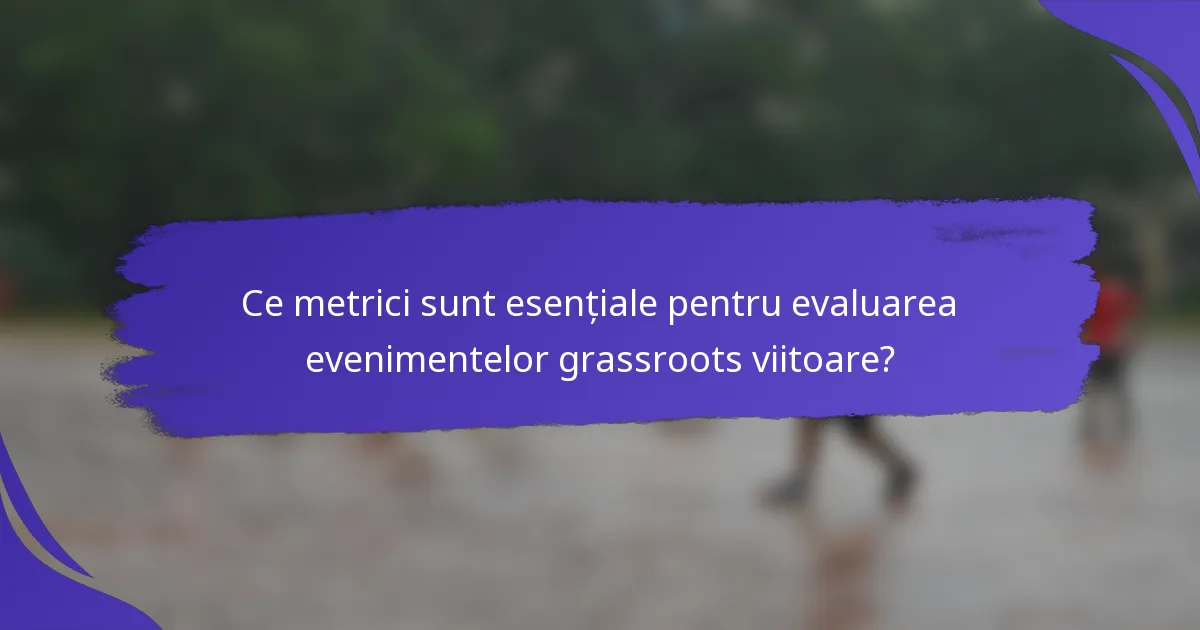 Ce metrici sunt esențiale pentru evaluarea evenimentelor grassroots viitoare?