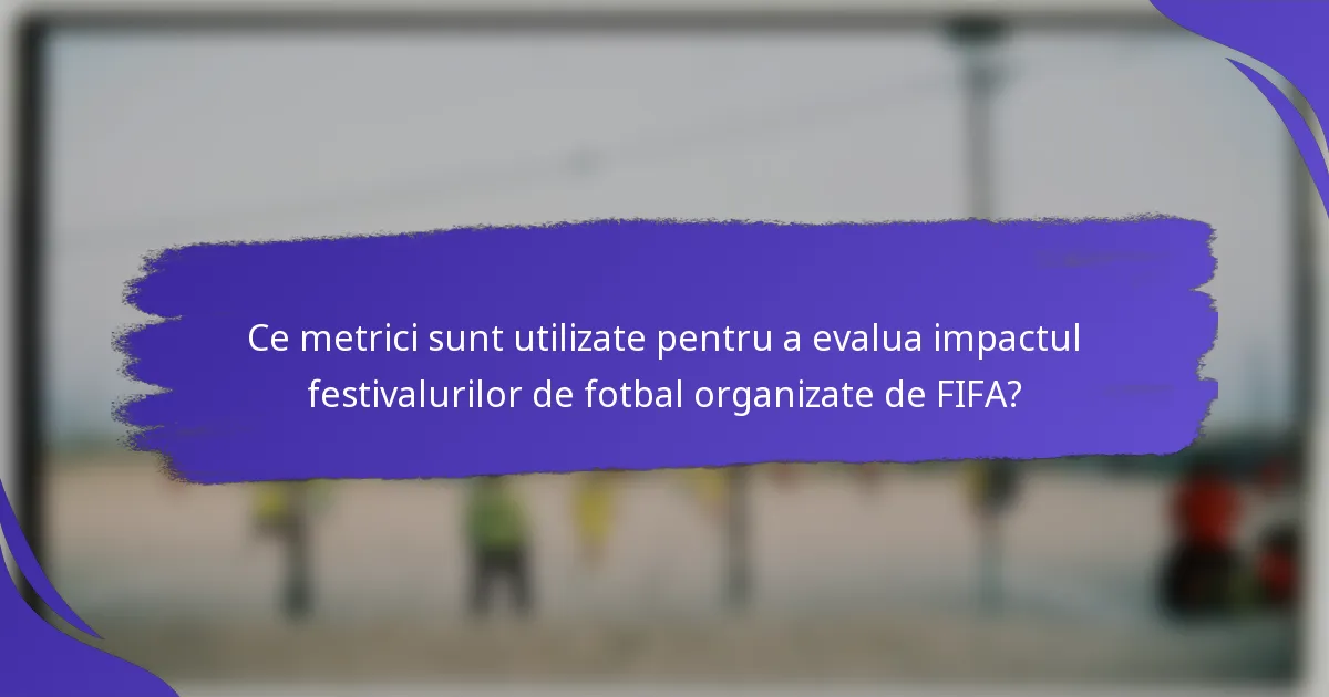 Ce metrici sunt utilizate pentru a evalua impactul festivalurilor de fotbal organizate de FIFA?