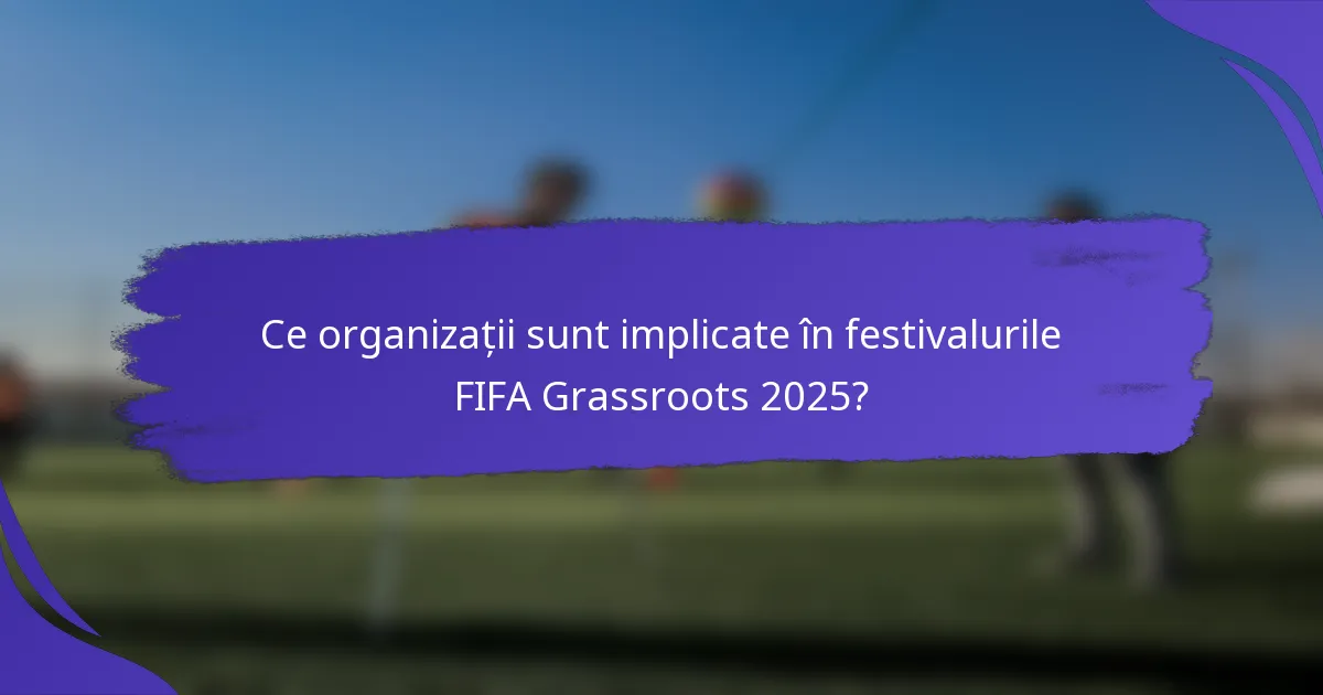 Ce organizații sunt implicate în festivalurile FIFA Grassroots 2025?