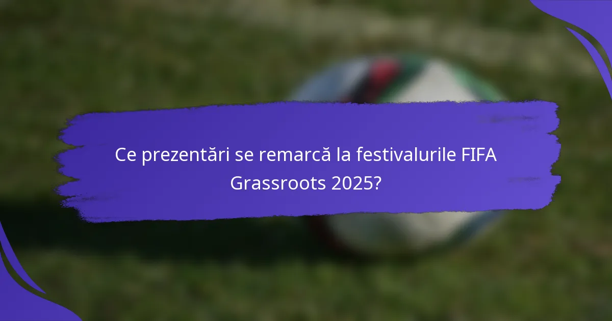 Ce prezentări se remarcă la festivalurile FIFA Grassroots 2025?