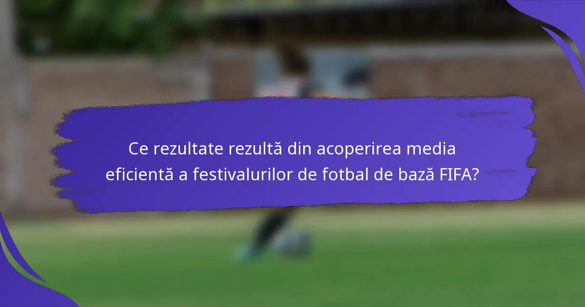 Ce rezultate rezultă din acoperirea media eficientă a festivalurilor de fotbal de bază FIFA?