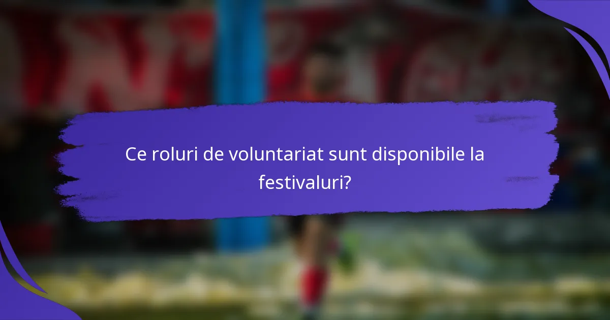 Ce roluri de voluntariat sunt disponibile la festivaluri?