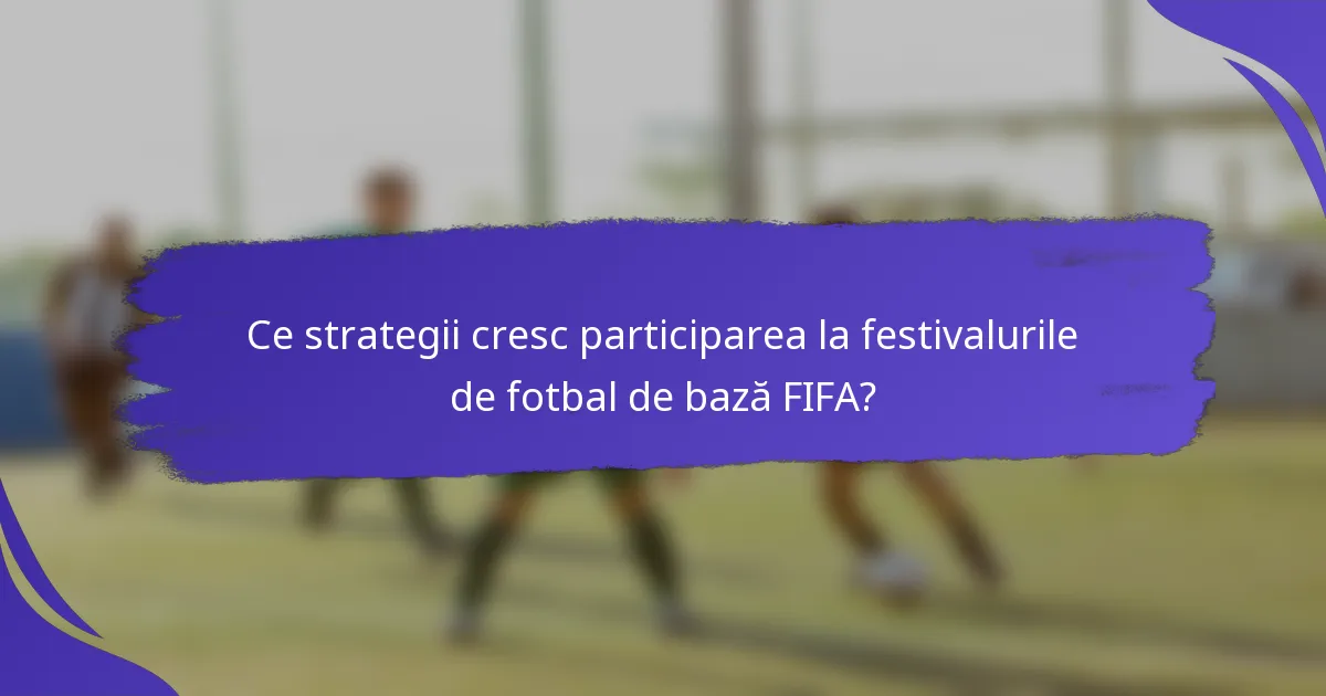 Ce strategii cresc participarea la festivalurile de fotbal de bază FIFA?