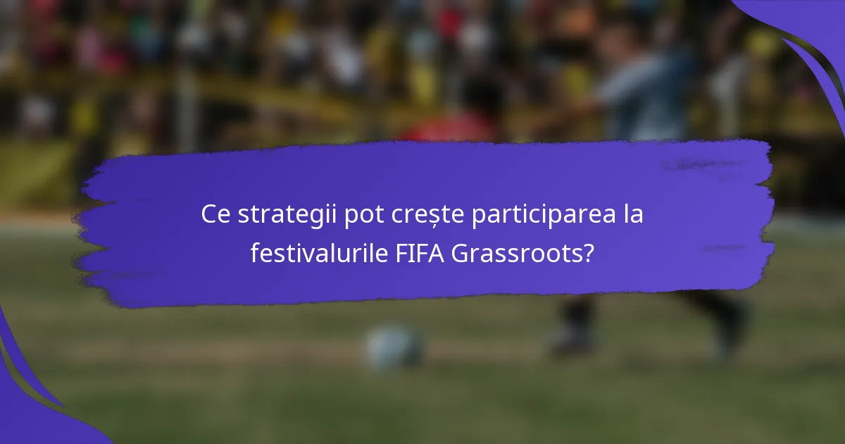Ce strategii pot crește participarea la festivalurile FIFA Grassroots?