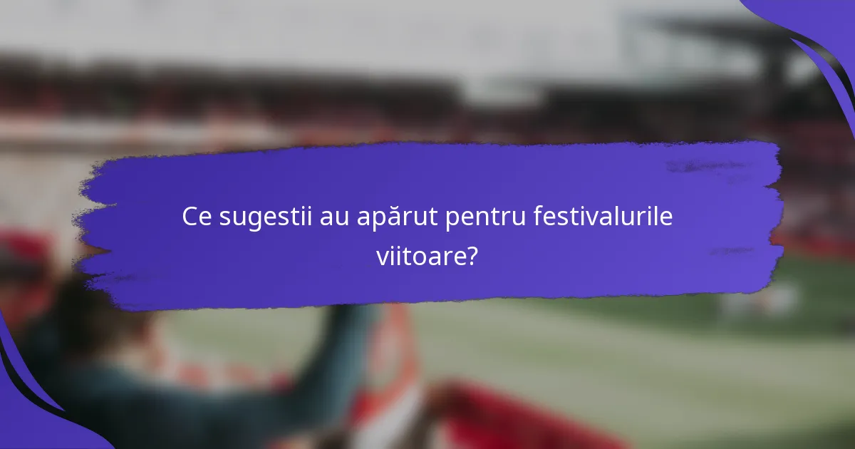 Ce sugestii au apărut pentru festivalurile viitoare?