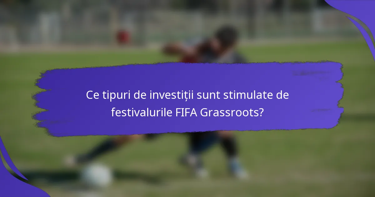 Ce tipuri de investiții sunt stimulate de festivalurile FIFA Grassroots?