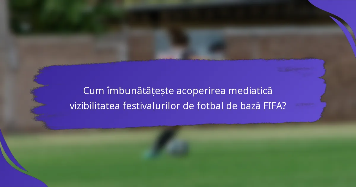 Cum îmbunătățește acoperirea mediatică vizibilitatea festivalurilor de fotbal de bază FIFA?