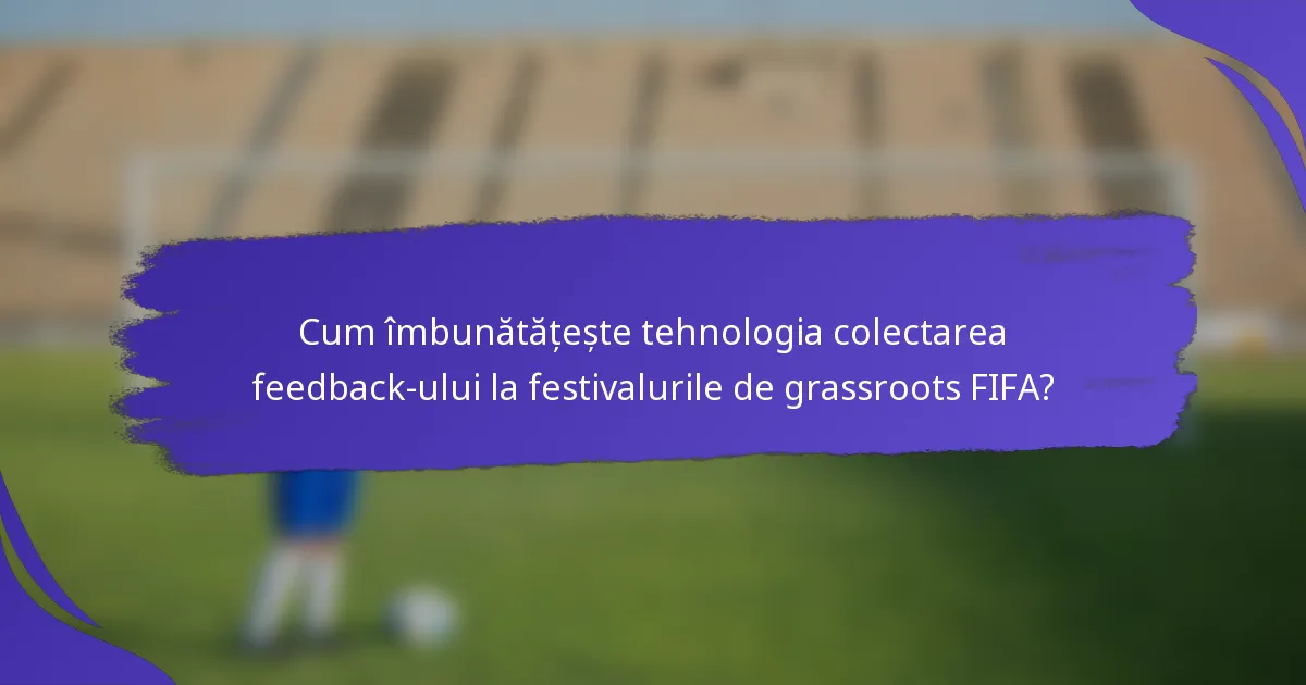 Cum îmbunătățește tehnologia colectarea feedback-ului la festivalurile de grassroots FIFA?