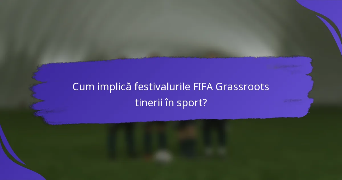 Cum implică festivalurile FIFA Grassroots tinerii în sport?