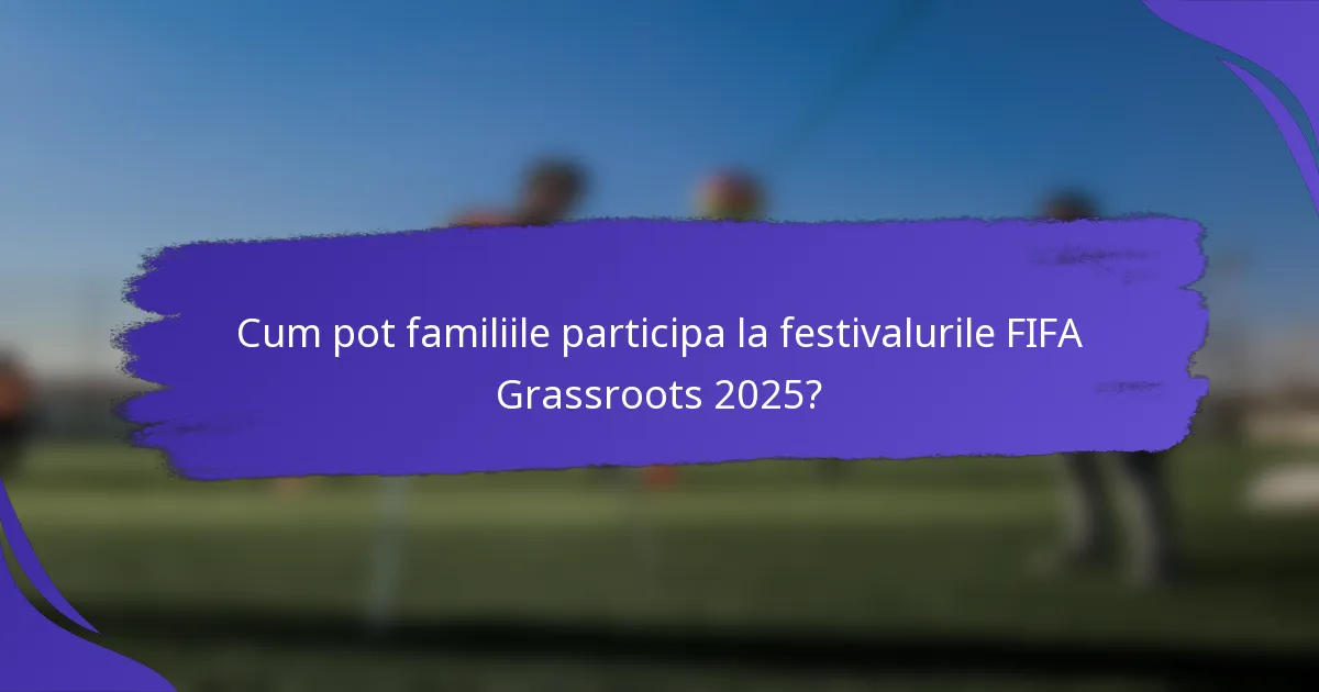 Cum pot familiile participa la festivalurile FIFA Grassroots 2025?