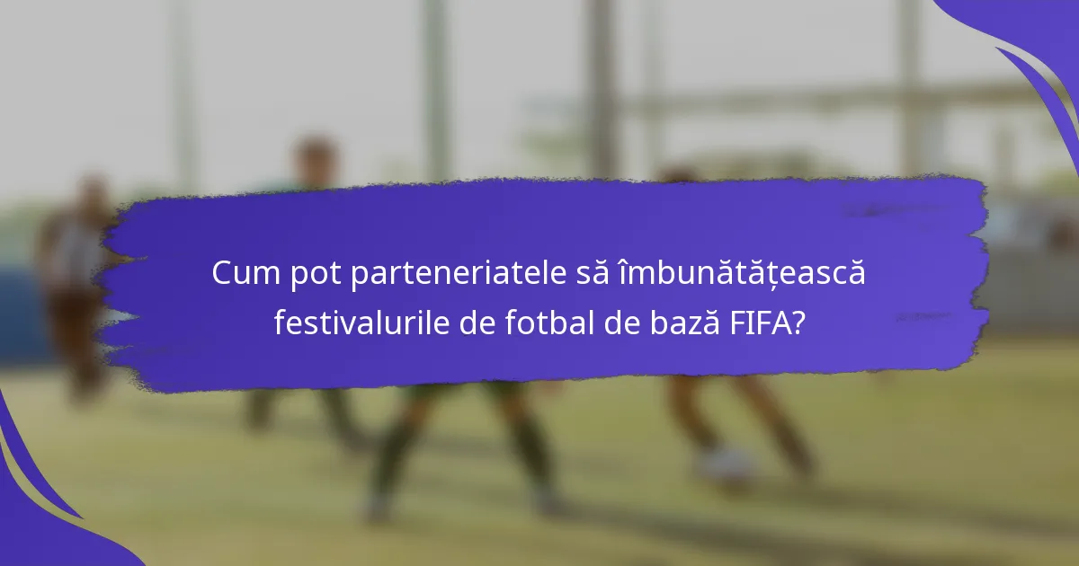 Cum pot parteneriatele să îmbunătățească festivalurile de fotbal de bază FIFA?