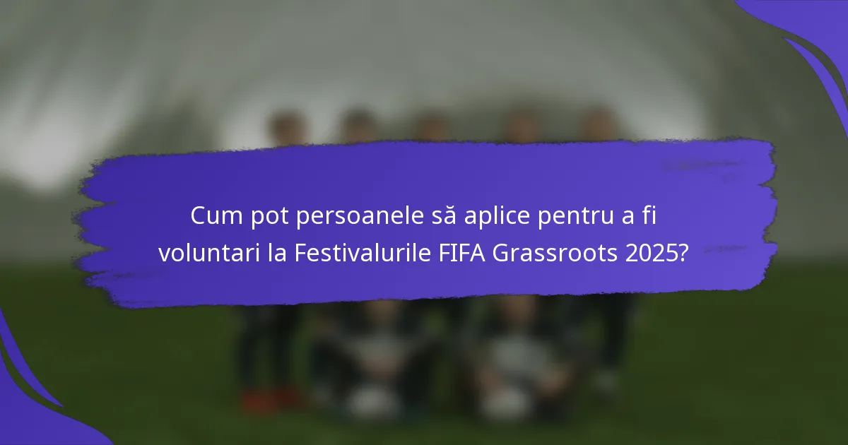 Cum pot persoanele să aplice pentru a fi voluntari la Festivalurile FIFA Grassroots 2025?
