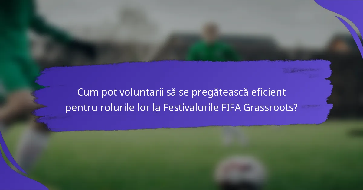 Cum pot voluntarii să se pregătească eficient pentru rolurile lor la Festivalurile FIFA Grassroots?