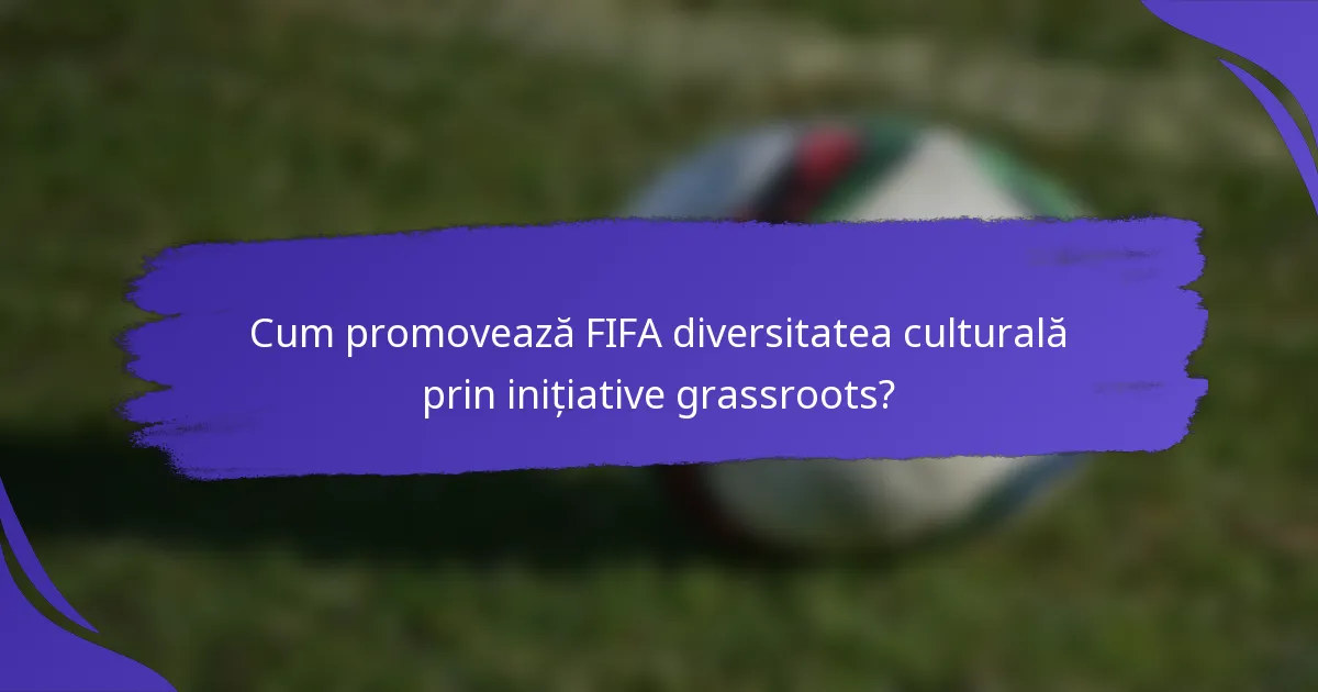 Cum promovează FIFA diversitatea culturală prin inițiative grassroots?