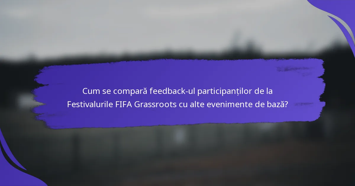 Cum se compară feedback-ul participanților de la Festivalurile FIFA Grassroots cu alte evenimente de bază?
