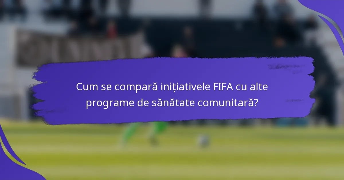 Cum se compară inițiativele FIFA cu alte programe de sănătate comunitară?