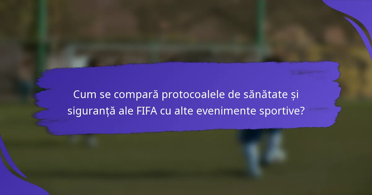 Cum se compară protocoalele de sănătate și siguranță ale FIFA cu alte evenimente sportive?