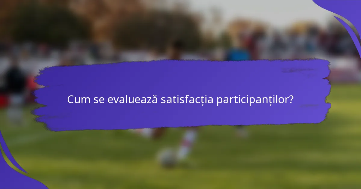 Cum se evaluează satisfacția participanților?