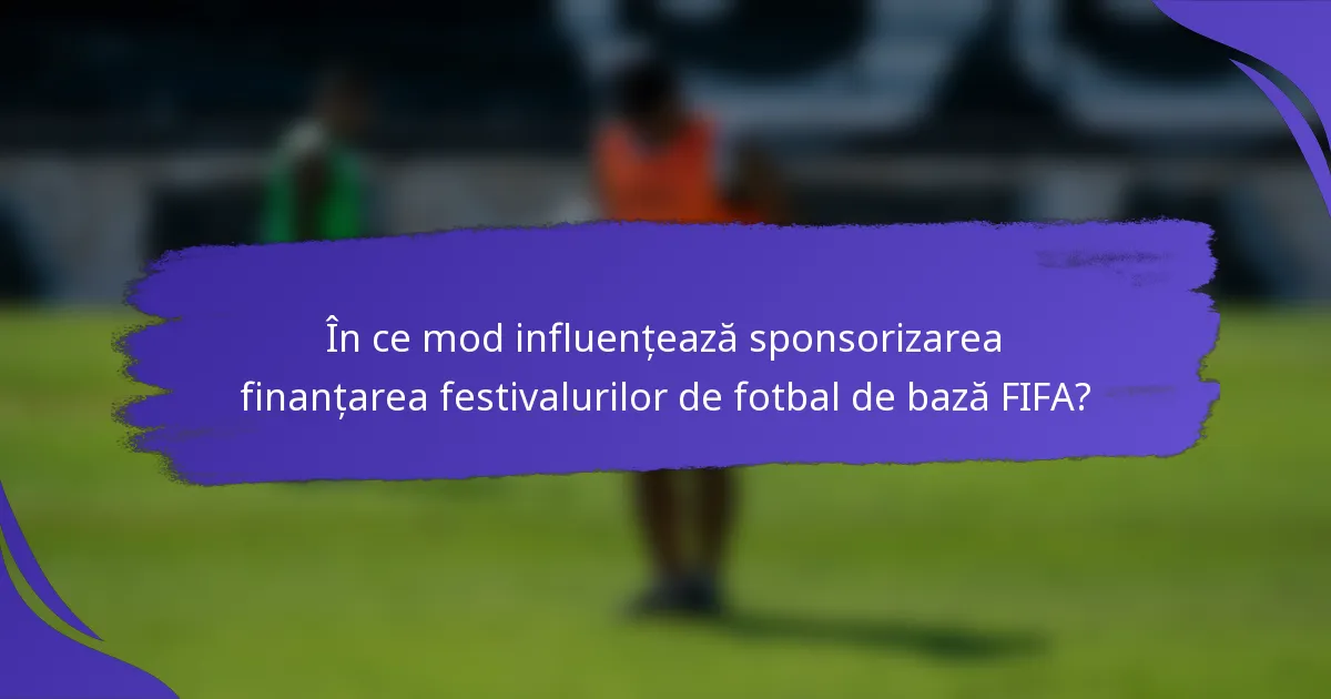 În ce mod influențează sponsorizarea finanțarea festivalurilor de fotbal de bază FIFA?