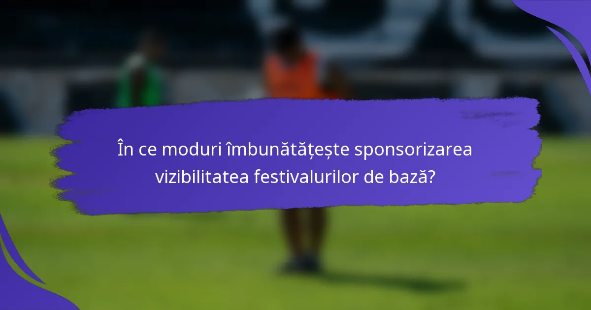 În ce moduri îmbunătățește sponsorizarea vizibilitatea festivalurilor de bază?